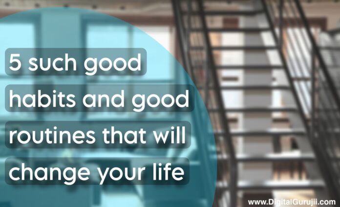 5 Such Good Habits and Routines that Will change your life